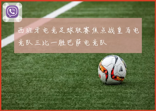 西班牙电竞足球联赛焦点战皇马电竞队三比一胜巴萨电竞队