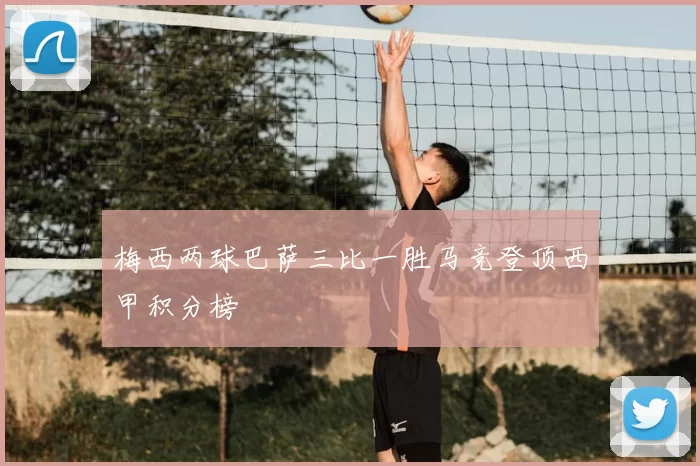 梅西两球巴萨三比一胜马竞登顶西甲积分榜