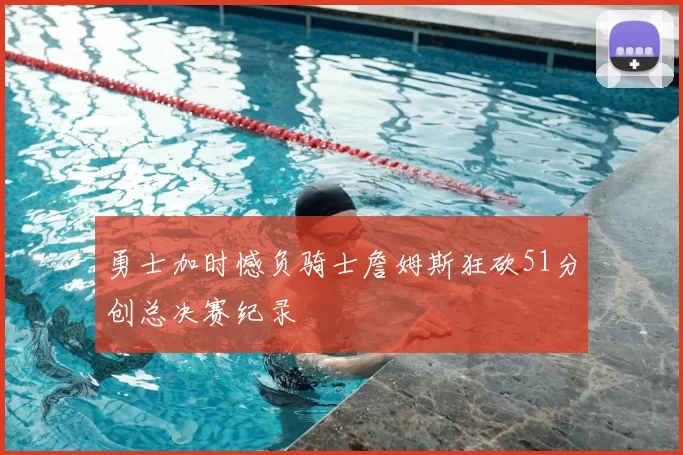 勇士加时憾负骑士詹姆斯狂砍51分创总决赛纪录