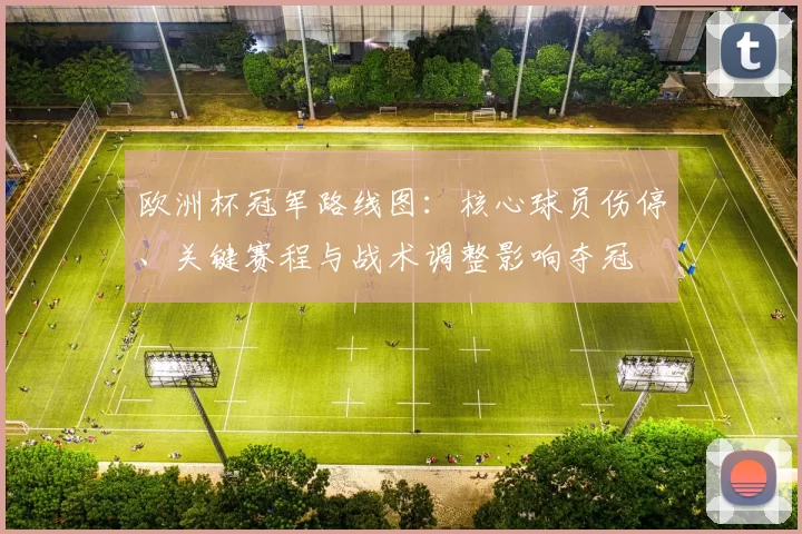 欧洲杯冠军路线图：核心球员伤停、关键赛程与战术调整影响夺冠