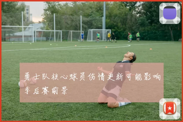 勇士队核心球员伤情更新可能影响季后赛前景