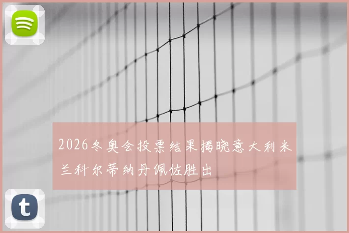 2026冬奥会投票结果揭晓意大利米兰科尔蒂纳丹佩佐胜出