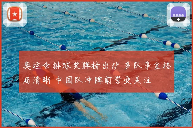 奥运会排球奖牌榜出炉 多队争金格局清晰 中国队冲牌前景受关注