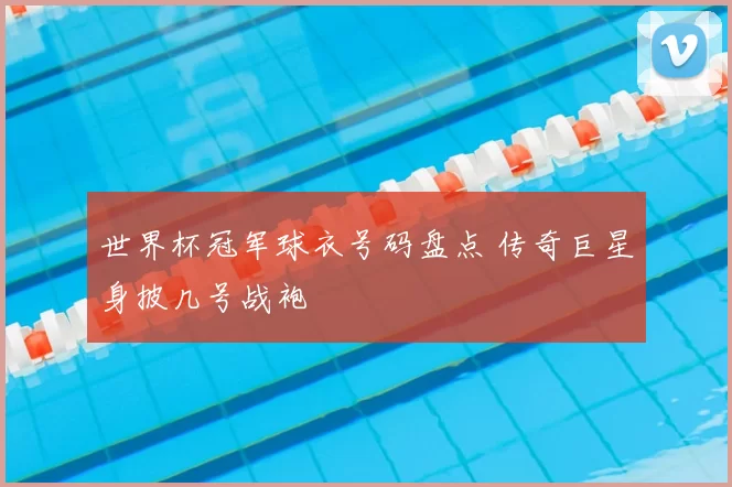 世界杯冠军球衣号码盘点 传奇巨星身披几号战袍