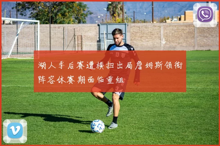 湖人季后赛遭横扫出局詹姆斯领衔阵容休赛期面临重组