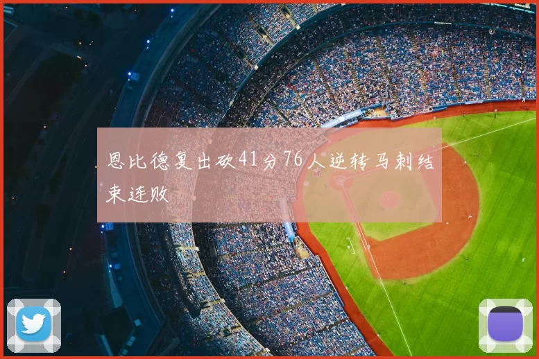 恩比德复出砍41分76人逆转马刺结束连败
