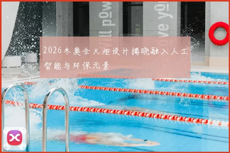 2026冬奥会火炬设计揭晓融入人工智能与环保元素