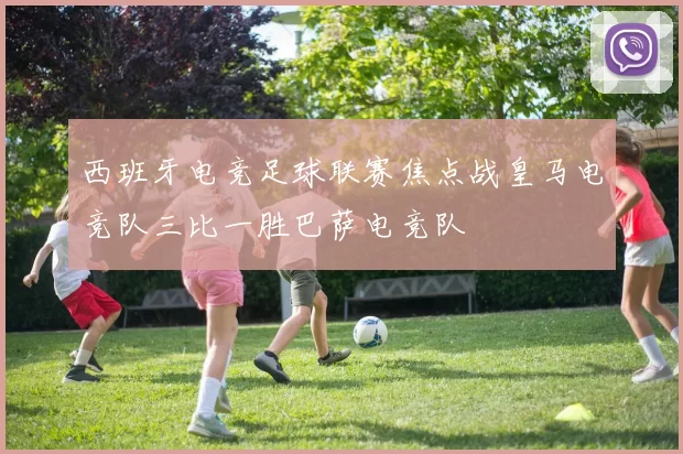 西班牙电竞足球联赛焦点战皇马电竞队三比一胜巴萨电竞队