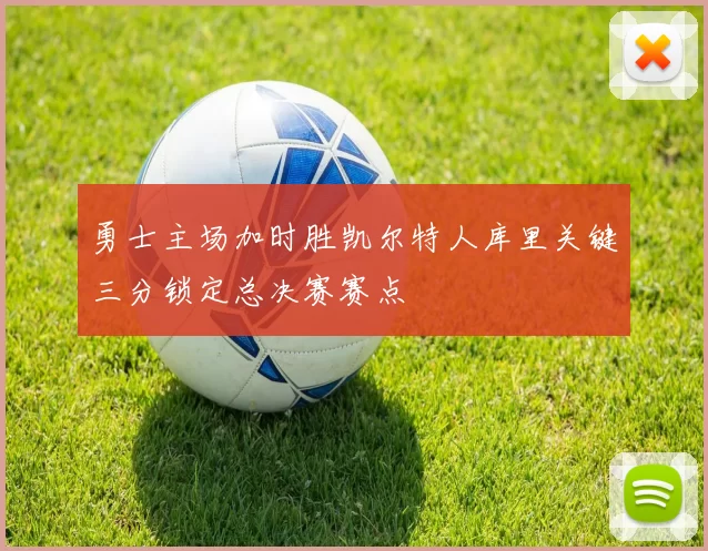 勇士主场加时胜凯尔特人库里关键三分锁定总决赛赛点