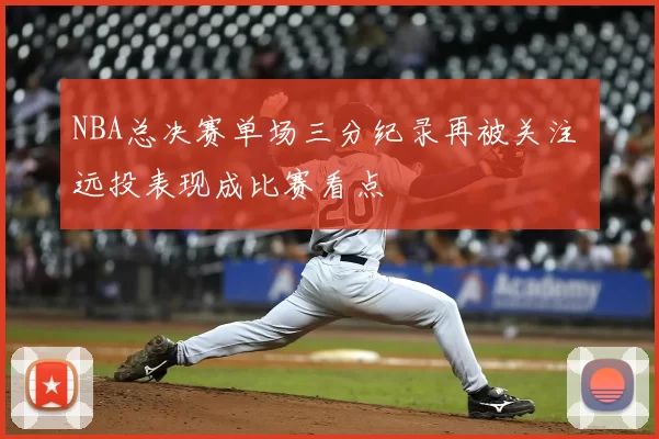 NBA总决赛单场三分纪录再被关注 远投表现成比赛看点