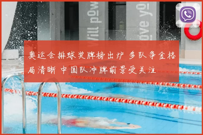 奥运会排球奖牌榜出炉 多队争金格局清晰 中国队冲牌前景受关注