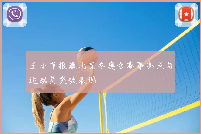 王小节报道北京冬奥会赛事亮点与运动员突破表现