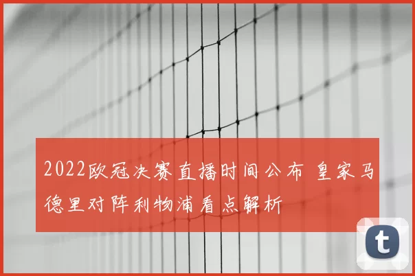 2022欧冠决赛直播时间公布 皇家马德里对阵利物浦看点解析