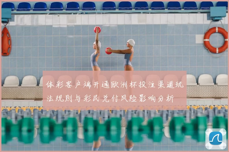 体彩客户端开通欧洲杯投注渠道玩法规则与彩民兑付风险影响分析