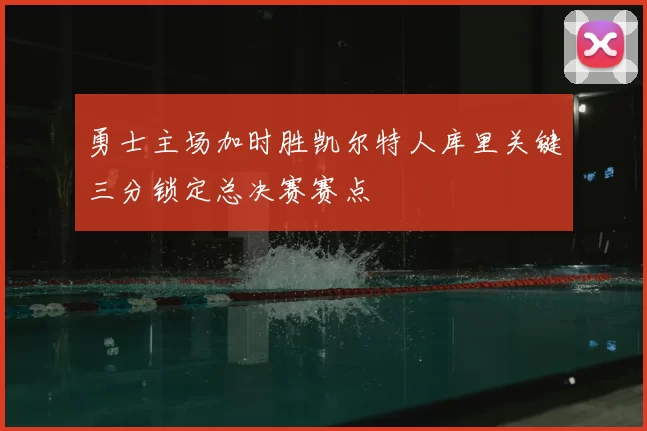勇士主场加时胜凯尔特人库里关键三分锁定总决赛赛点