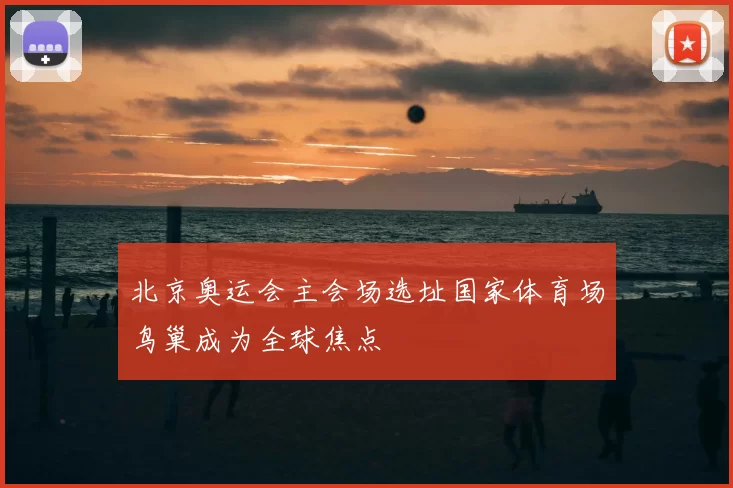 北京奥运会主会场选址国家体育场鸟巢成为全球焦点