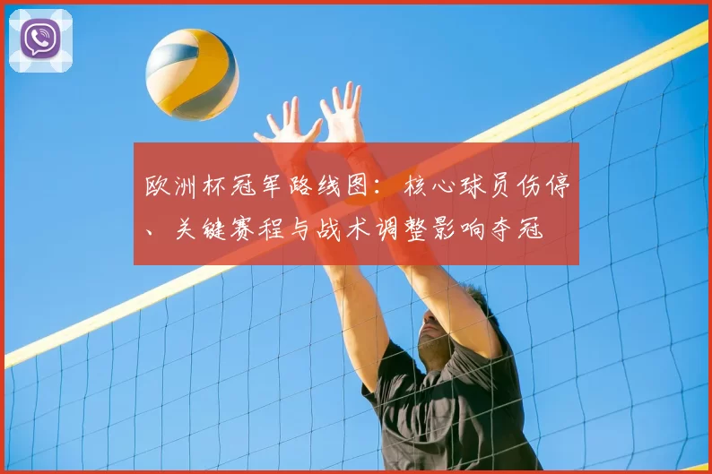 欧洲杯冠军路线图：核心球员伤停、关键赛程与战术调整影响夺冠