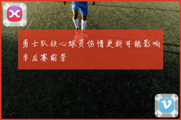 勇士队核心球员伤情更新可能影响季后赛前景