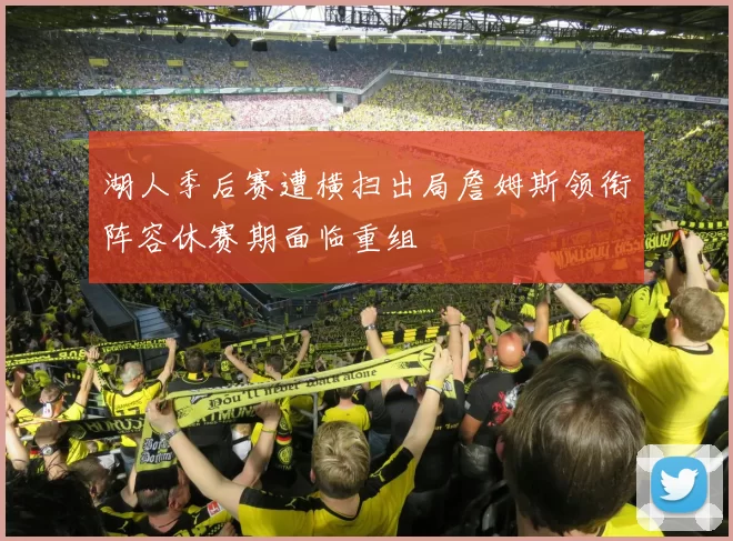 湖人季后赛遭横扫出局詹姆斯领衔阵容休赛期面临重组