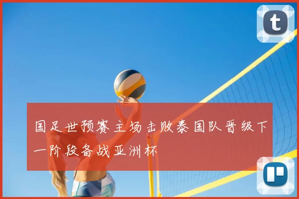 国足世预赛主场击败泰国队晋级下一阶段备战亚洲杯