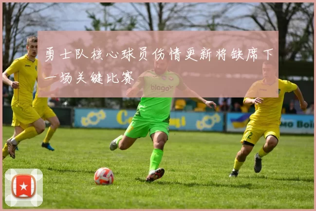 勇士队核心球员伤情更新将缺席下一场关键比赛