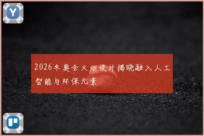 2026冬奥会火炬设计揭晓融入人工智能与环保元素