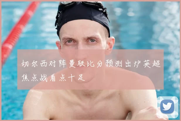 切尔西对阵曼联比分预测出炉英超焦点战看点十足